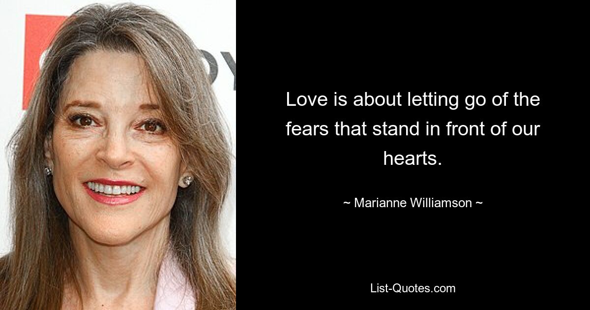 Love is about letting go of the fears that stand in front of our hearts. — © Marianne Williamson