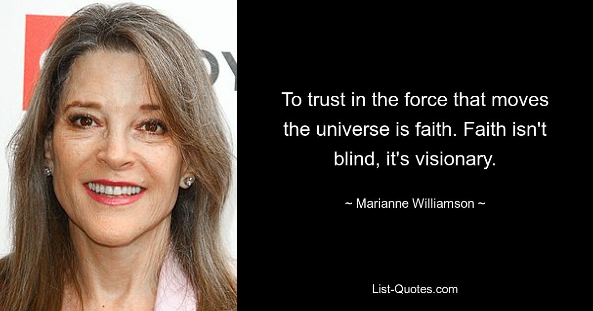 To trust in the force that moves the universe is faith. Faith isn't blind, it's visionary. — © Marianne Williamson