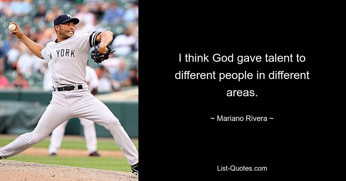 I think God gave talent to different people in different areas. — © Mariano Rivera