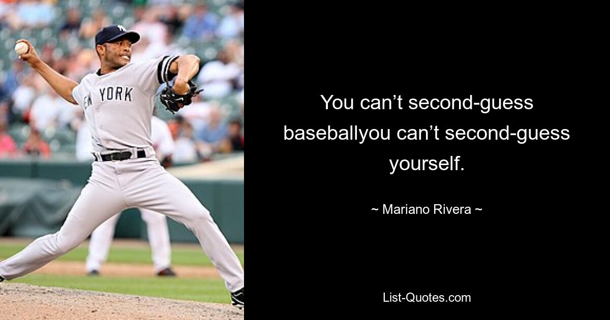 You can’t second-guess baseballyou can’t second-guess yourself. — © Mariano Rivera