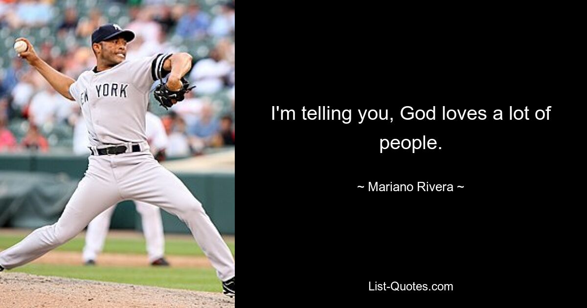 I'm telling you, God loves a lot of people. — © Mariano Rivera