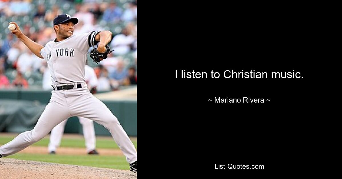 I listen to Christian music. — © Mariano Rivera