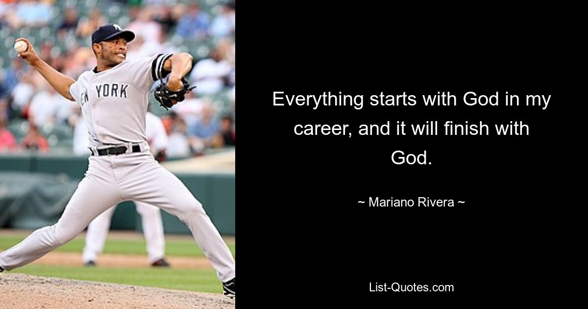 Everything starts with God in my career, and it will finish with God. — © Mariano Rivera