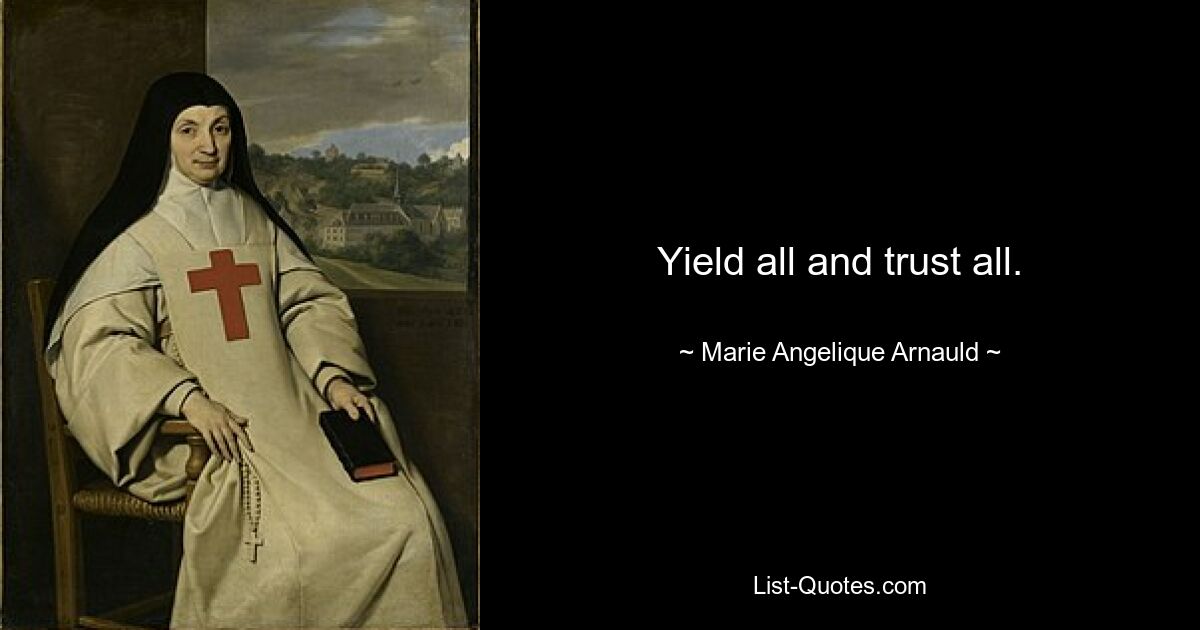 Yield all and trust all. — © Marie Angelique Arnauld