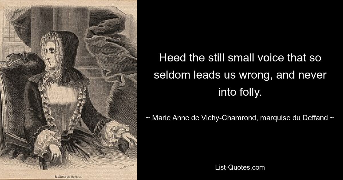 Heed the still small voice that so seldom leads us wrong, and never into folly. — © Marie Anne de Vichy-Chamrond, marquise du Deffand