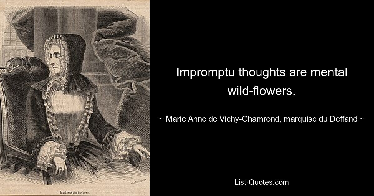 Impromptu thoughts are mental wild-flowers. — © Marie Anne de Vichy-Chamrond, marquise du Deffand