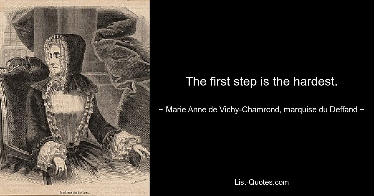 The first step is the hardest. — © Marie Anne de Vichy-Chamrond, marquise du Deffand