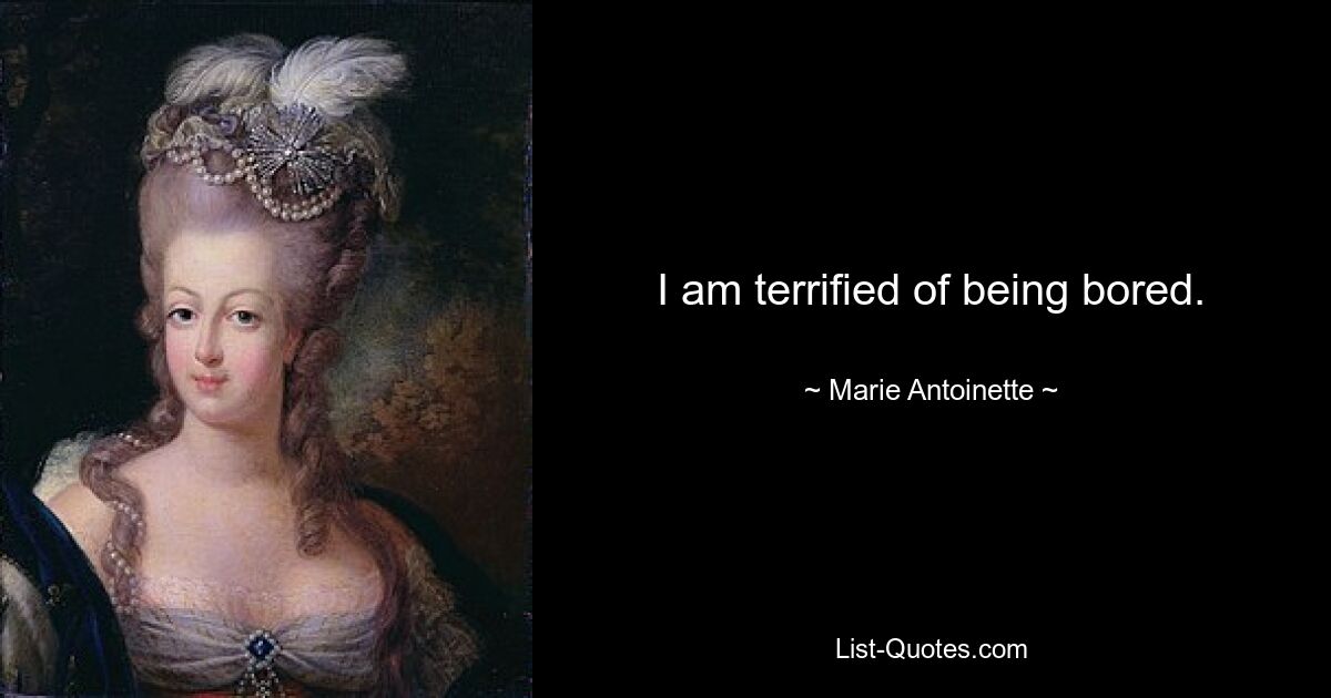 I am terrified of being bored. — © Marie Antoinette