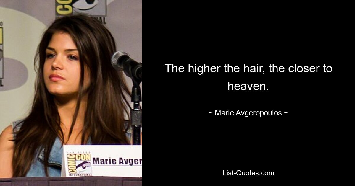 The higher the hair, the closer to heaven. — © Marie Avgeropoulos