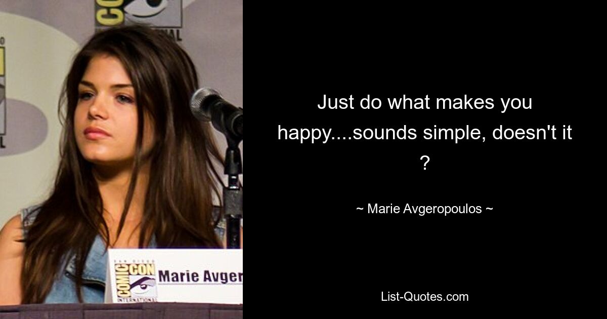 Just do what makes you happy....sounds simple, doesn't it ? — © Marie Avgeropoulos