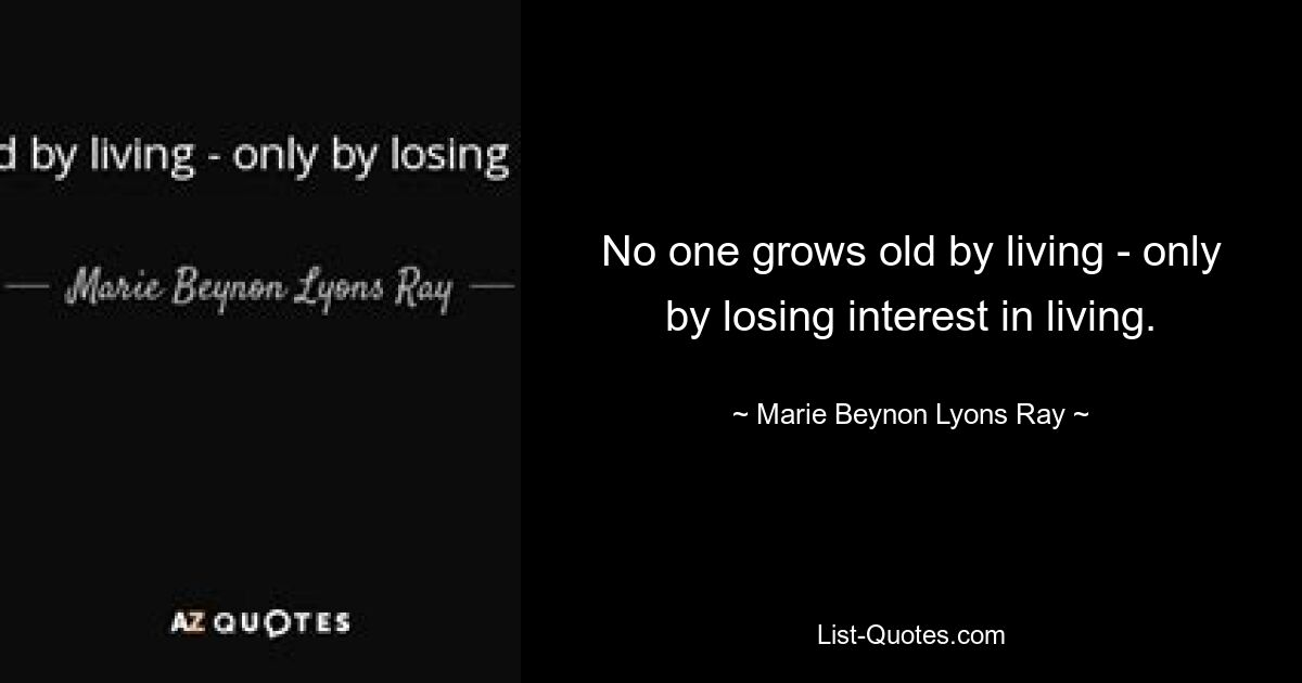 No one grows old by living - only by losing interest in living. — © Marie Beynon Lyons Ray