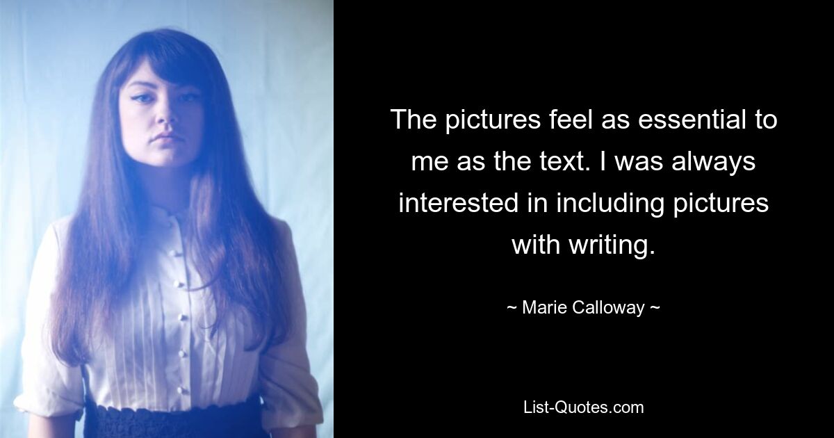 The pictures feel as essential to me as the text. I was always interested in including pictures with writing. — © Marie Calloway