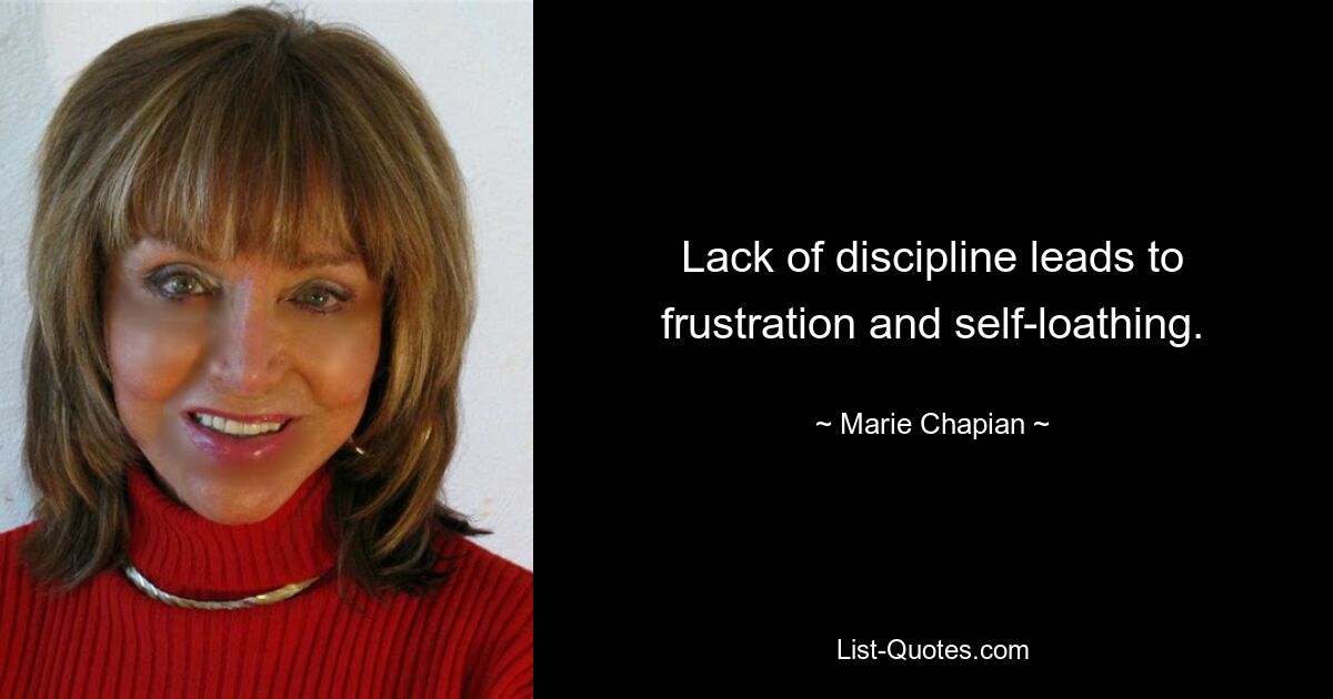 Lack of discipline leads to frustration and self-loathing. — © Marie Chapian