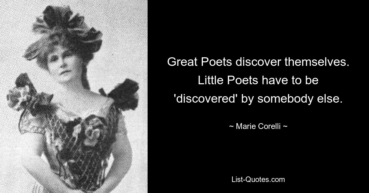 Great Poets discover themselves. Little Poets have to be 'discovered' by somebody else. — © Marie Corelli