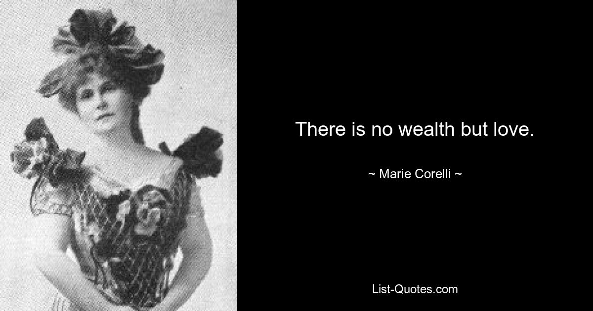 There is no wealth but love. — © Marie Corelli