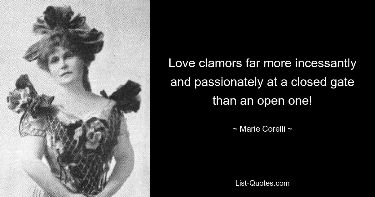 Love clamors far more incessantly and passionately at a closed gate than an open one! — © Marie Corelli