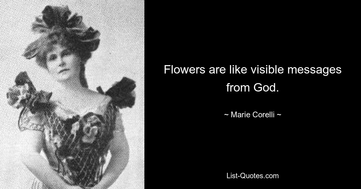 Flowers are like visible messages from God. — © Marie Corelli