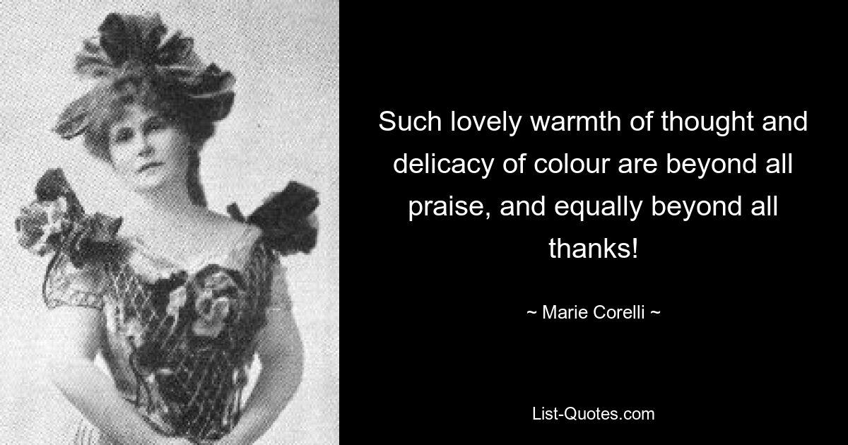 Such lovely warmth of thought and delicacy of colour are beyond all praise, and equally beyond all thanks! — © Marie Corelli