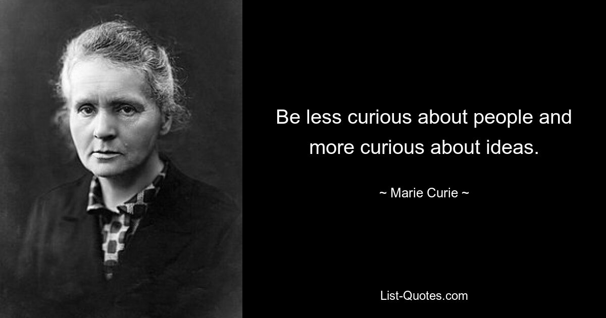 Be less curious about people and more curious about ideas. — © Marie Curie