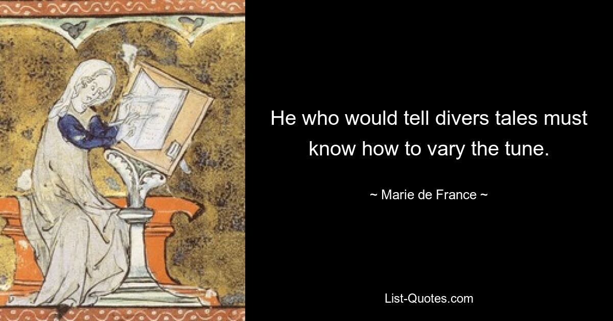 He who would tell divers tales must know how to vary the tune. — © Marie de France