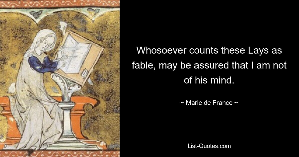 Whosoever counts these Lays as fable, may be assured that I am not of his mind. — © Marie de France