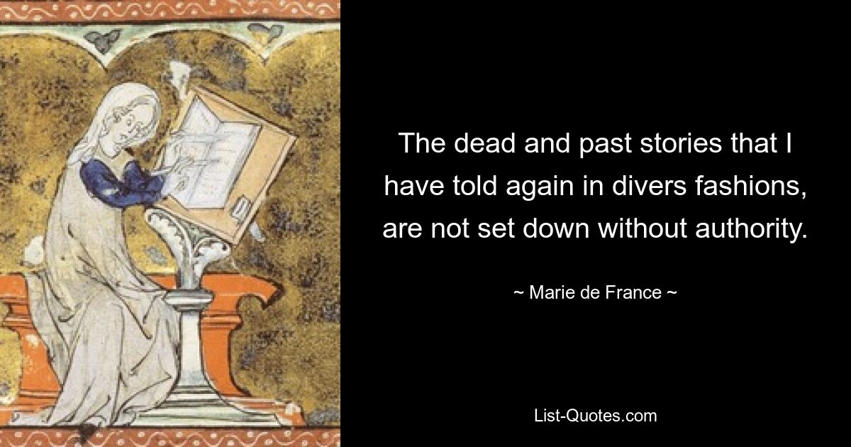 The dead and past stories that I have told again in divers fashions, are not set down without authority. — © Marie de France