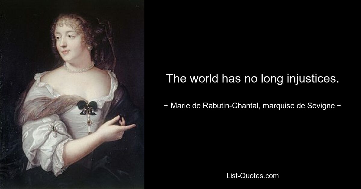 The world has no long injustices. — © Marie de Rabutin-Chantal, marquise de Sevigne