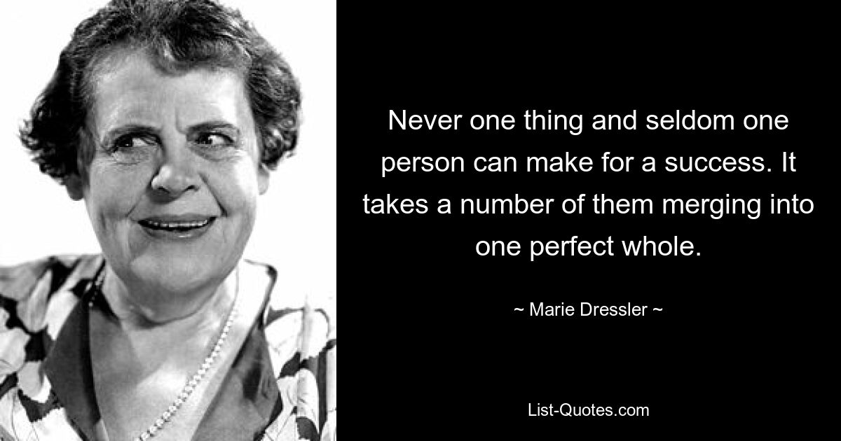 Никогда что-то одно и редко один человек может привести к успеху. Требуется, чтобы несколько из них слились в одно идеальное целое. — © Мари Дресслер 