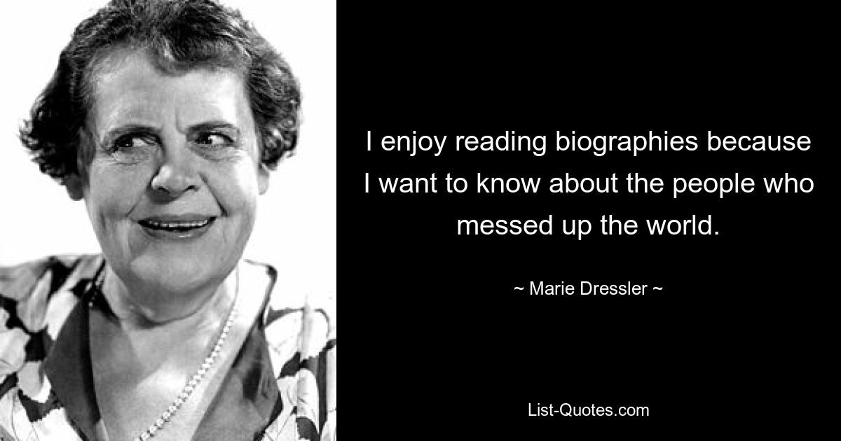 I enjoy reading biographies because I want to know about the people who messed up the world. — © Marie Dressler