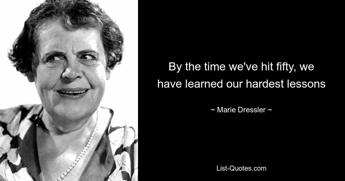 By the time we've hit fifty, we have learned our hardest lessons — © Marie Dressler