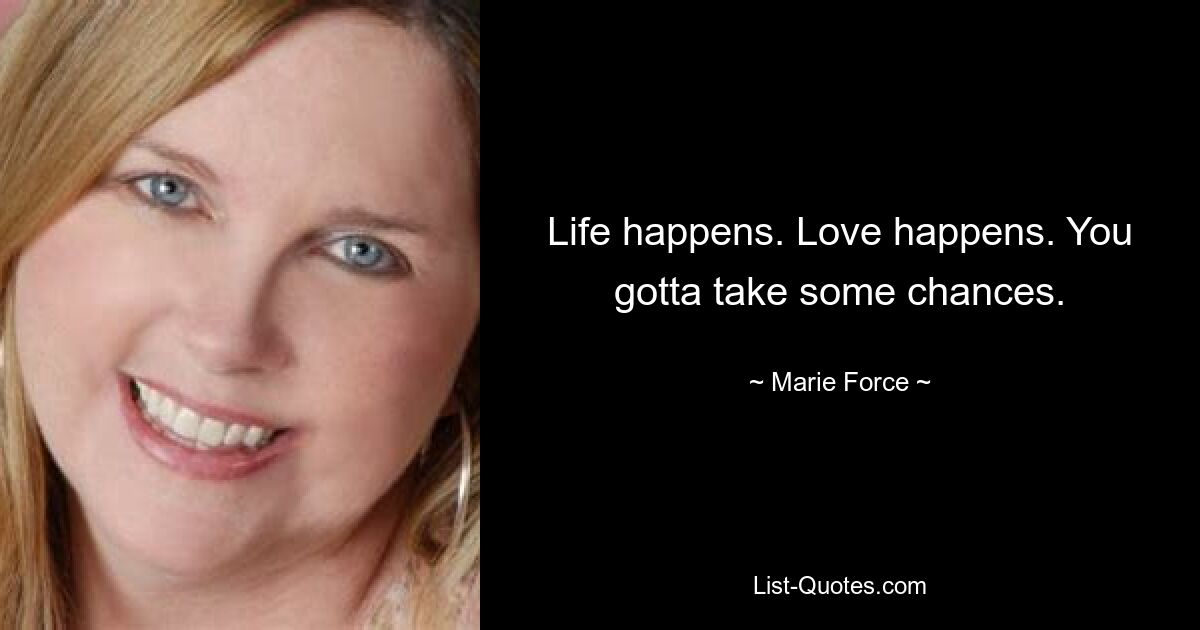 Life happens. Love happens. You gotta take some chances. — © Marie Force