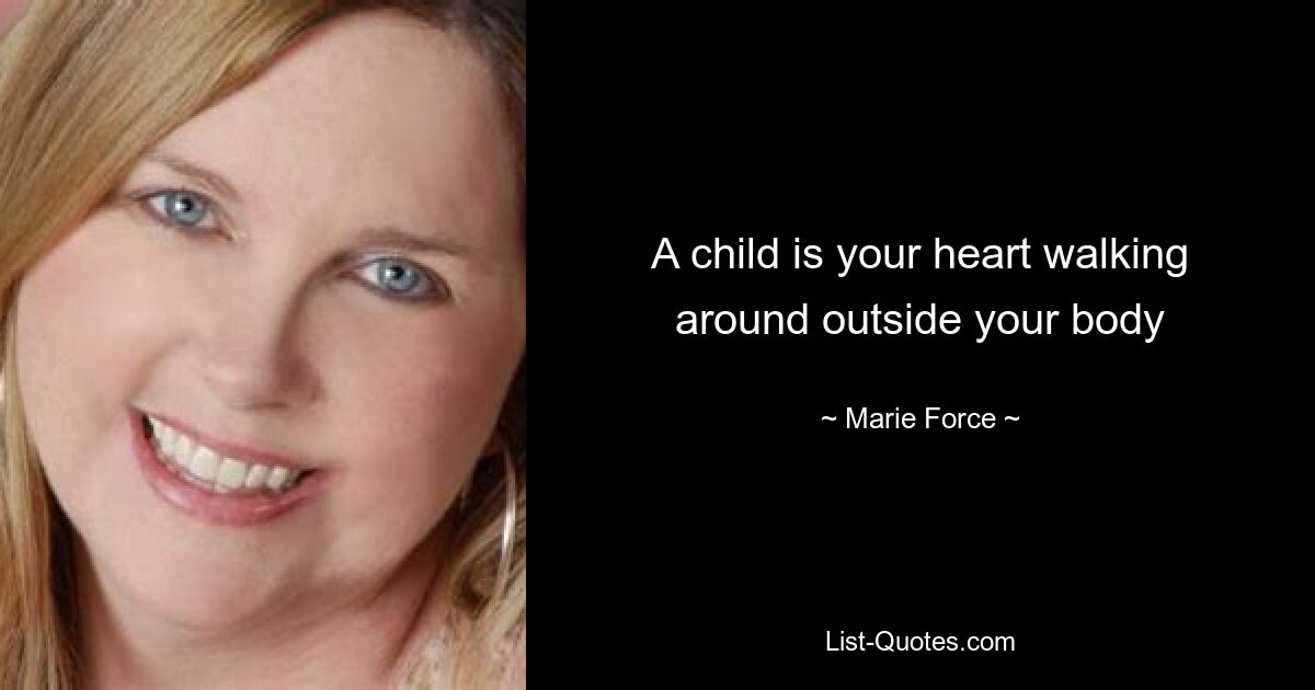 A child is your heart walking around outside your body — © Marie Force