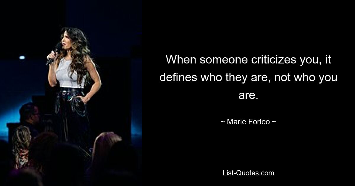 When someone criticizes you, it defines who they are, not who you are. — © Marie Forleo