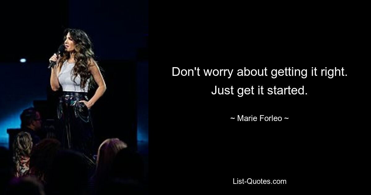 Don't worry about getting it right. Just get it started. — © Marie Forleo