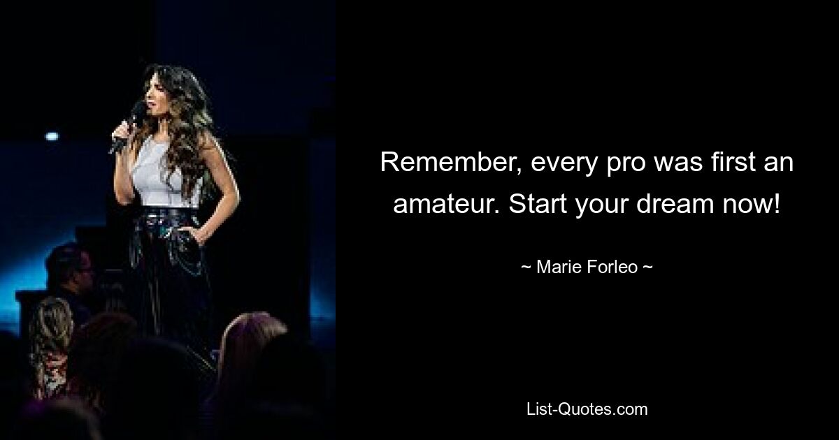 Remember, every pro was first an amateur. Start your dream now! — © Marie Forleo