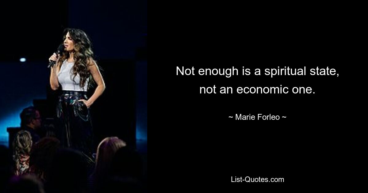 Not enough is a spiritual state, not an economic one. — © Marie Forleo