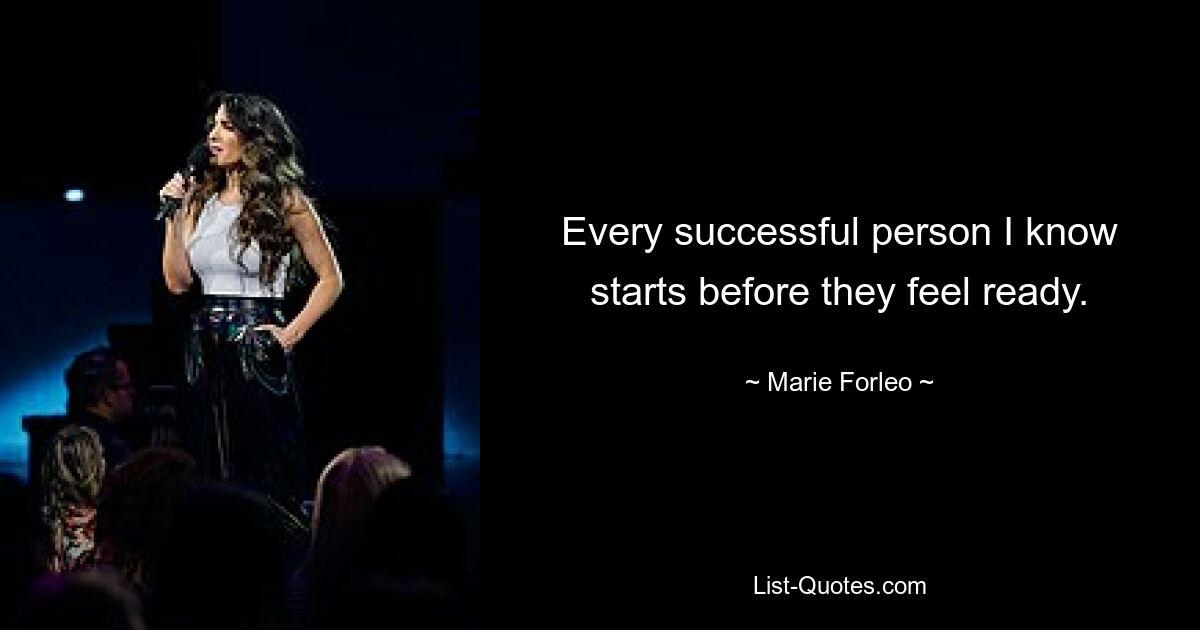 Every successful person I know starts before they feel ready. — © Marie Forleo