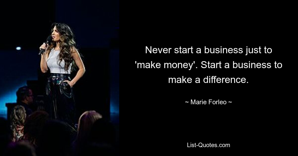 Never start a business just to 'make money'. Start a business to make a difference. — © Marie Forleo