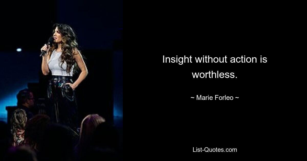 Insight without action is worthless. — © Marie Forleo