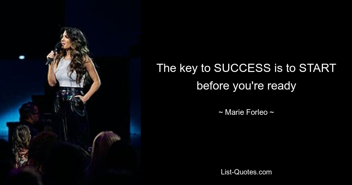 The key to SUCCESS is to START before you're ready — © Marie Forleo