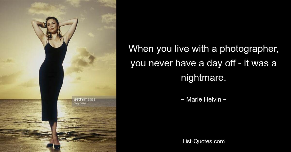 When you live with a photographer, you never have a day off - it was a nightmare. — © Marie Helvin