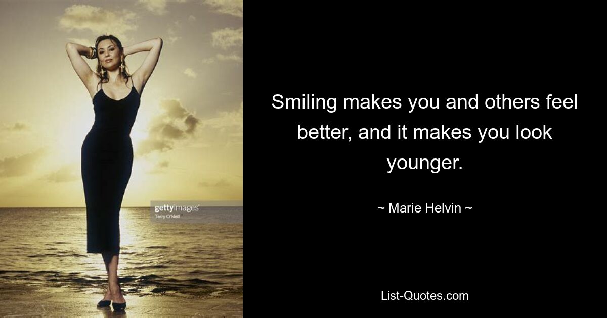 Smiling makes you and others feel better, and it makes you look younger. — © Marie Helvin