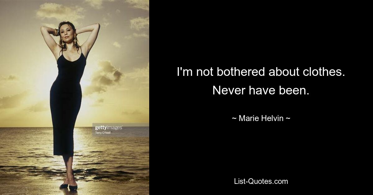 I'm not bothered about clothes. Never have been. — © Marie Helvin