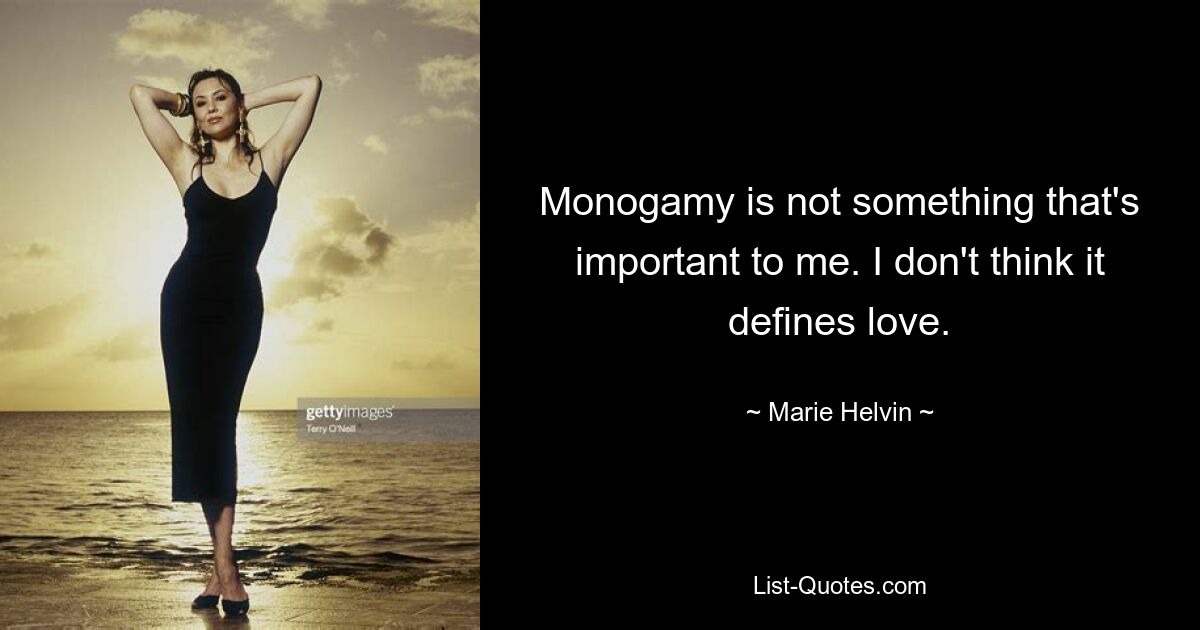 Monogamy is not something that's important to me. I don't think it defines love. — © Marie Helvin