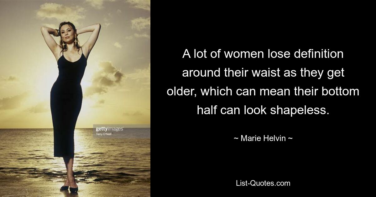 A lot of women lose definition around their waist as they get older, which can mean their bottom half can look shapeless. — © Marie Helvin