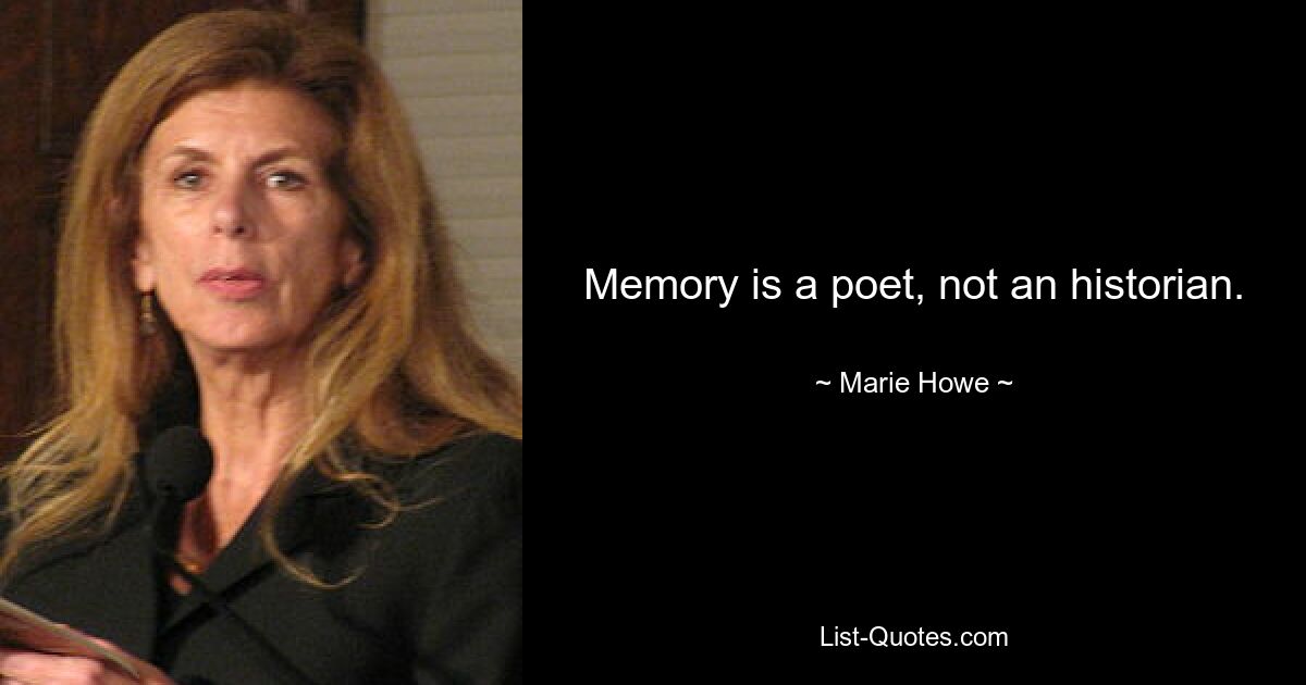 Memory is a poet, not an historian. — © Marie Howe