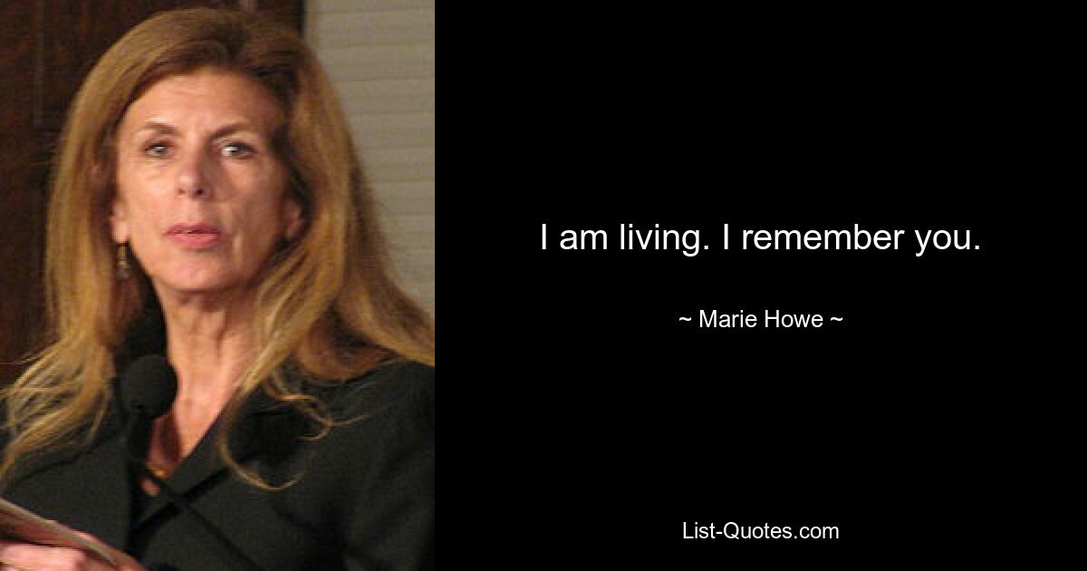 I am living. I remember you. — © Marie Howe