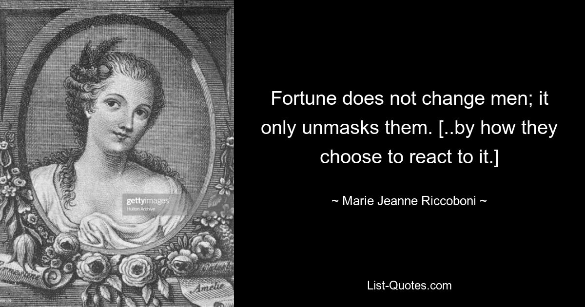 Fortune does not change men; it only unmasks them. [..by how they choose to react to it.] — © Marie Jeanne Riccoboni