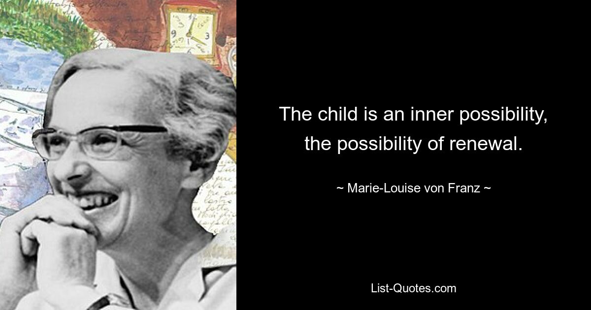 The child is an inner possibility, the possibility of renewal. — © Marie-Louise von Franz