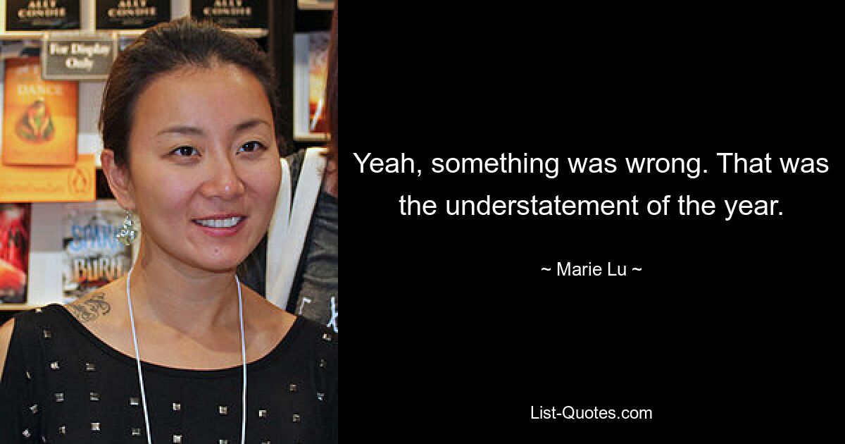 Yeah, something was wrong. That was the understatement of the year. — © Marie Lu